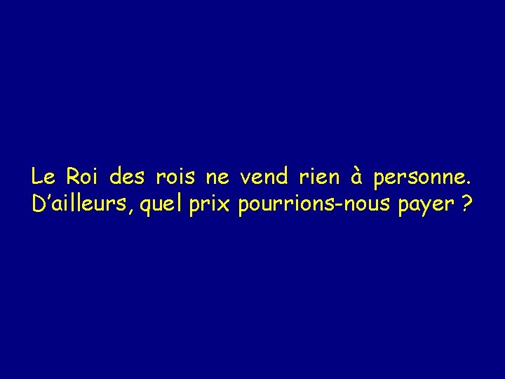 Le Roi des rois ne vend rien à personne. D’ailleurs, quel prix pourrions-nous payer