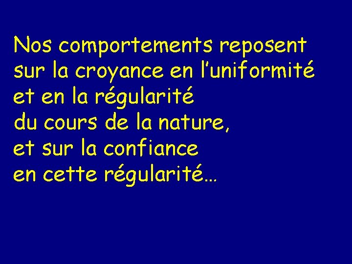 Nos comportements reposent sur la croyance en l’uniformité et en la régularité du cours