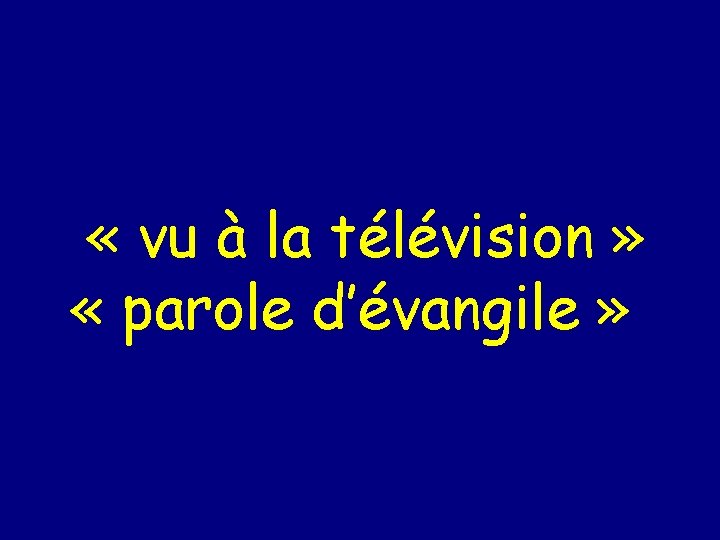  « vu à la télévision » « parole d’évangile » 