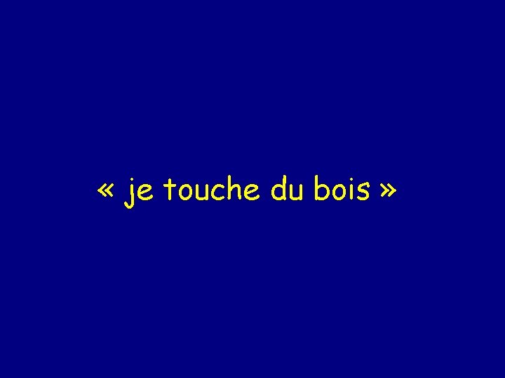  « je touche du bois » 