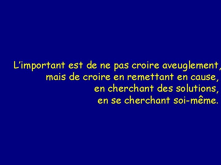 L’important est de ne pas croire aveuglement, mais de croire en remettant en cause,