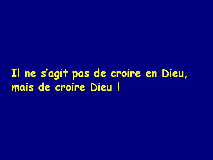 Il ne s’agit pas de croire en Dieu, mais de croire Dieu ! 