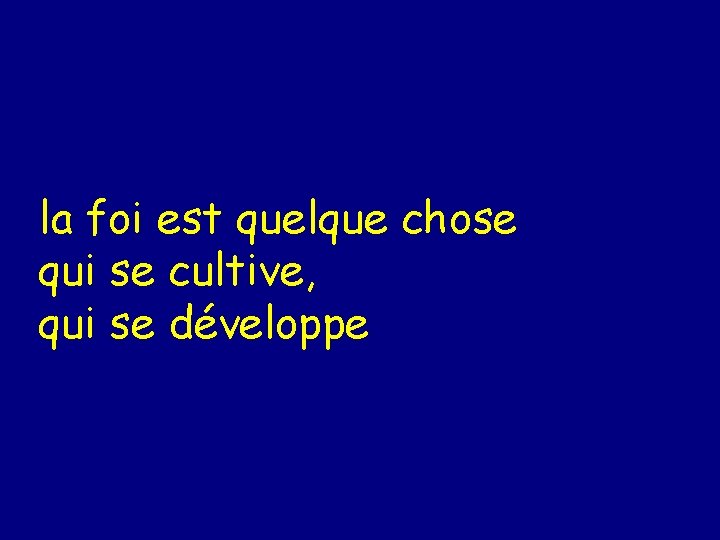 la foi est quelque chose qui se cultive, qui se développe 