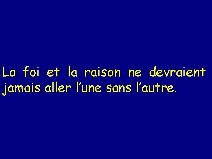 La foi et la raison ne devraient jamais aller l’une sans l’autre. 