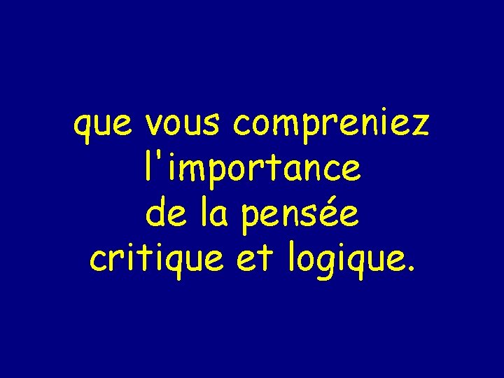 que vous compreniez l'importance de la pensée critique et logique. 