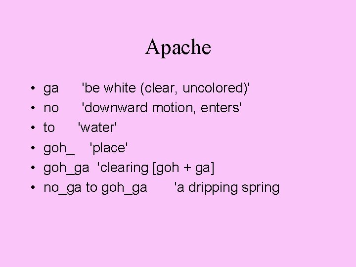 Apache • • • ga 'be white (clear, uncolored)' no 'downward motion, enters' to
