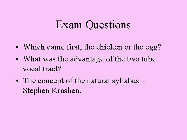 Exam Questions • Which came first, the chicken or the egg? • What was