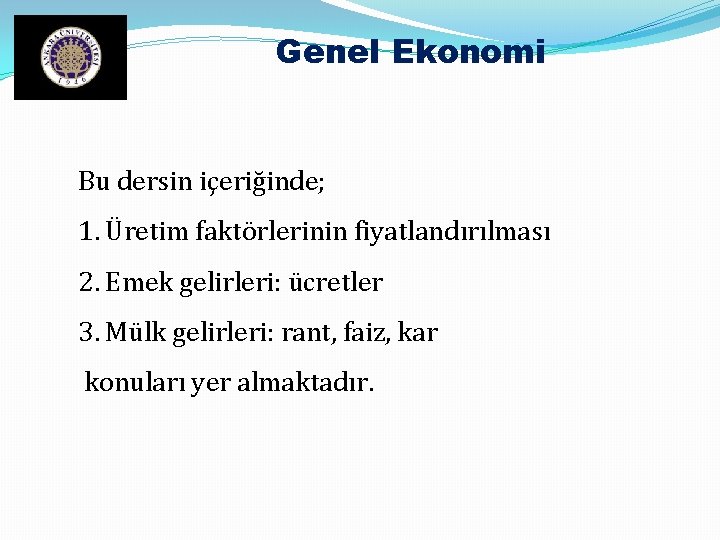 Genel Ekonomi Bu dersin içeriğinde; 1. Üretim faktörlerinin fiyatlandırılması 2. Emek gelirleri: ücretler 3.