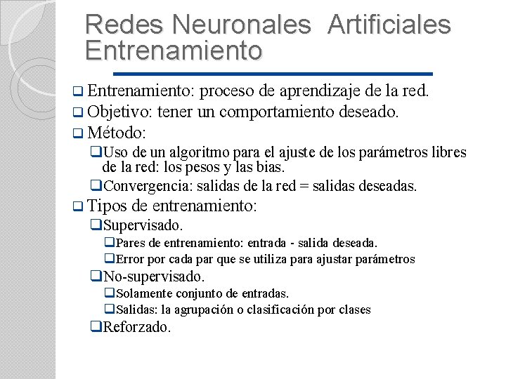 Redes Neuronales Artificiales Entrenamiento q Entrenamiento: proceso de aprendizaje de la red. q Objetivo: