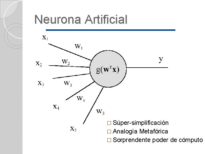 Neurona Artificial � Súper-simplificación � Analogía Metafórica � Sorprendente poder de cómputo 