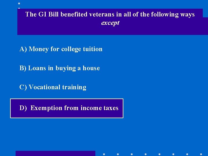 The GI Bill benefited veterans in all of the following ways except A) Money