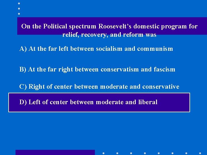 On the Political spectrum Roosevelt’s domestic program for relief, recovery, and reform was A)