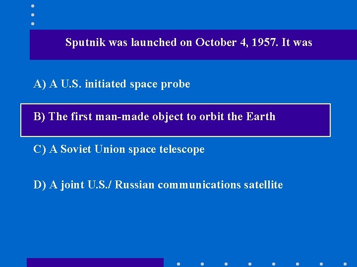 Sputnik was launched on October 4, 1957. It was A) A U. S. initiated