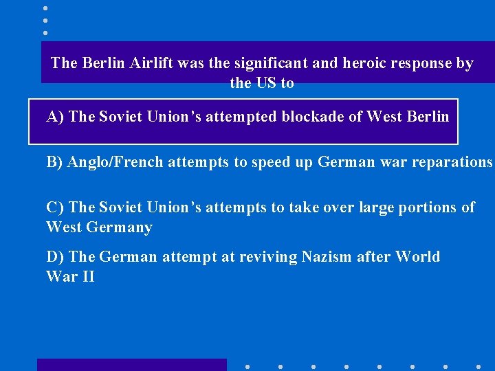 The Berlin Airlift was the significant and heroic response by the US to A)