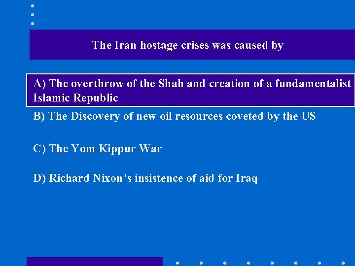 The Iran hostage crises was caused by A) The overthrow of the Shah and