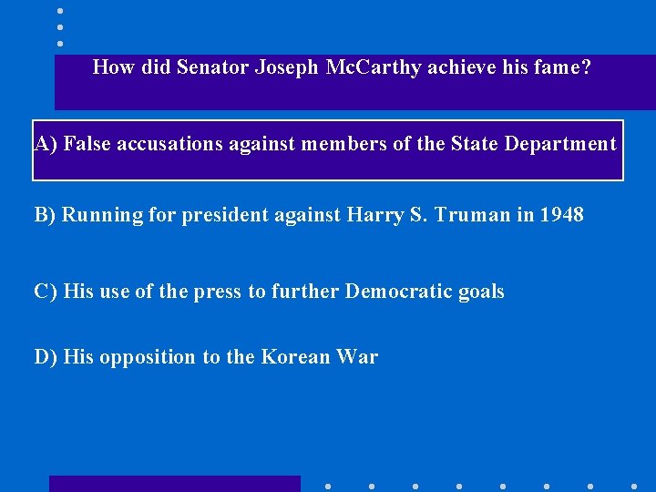 How did Senator Joseph Mc. Carthy achieve his fame? A) False accusations against members