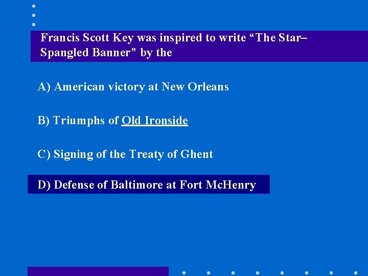 Francis Scott Key was inspired to write “The Star– Spangled Banner” by the A)