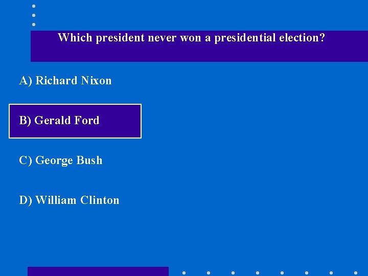 Which president never won a presidential election? A) Richard Nixon B) Gerald Ford C)