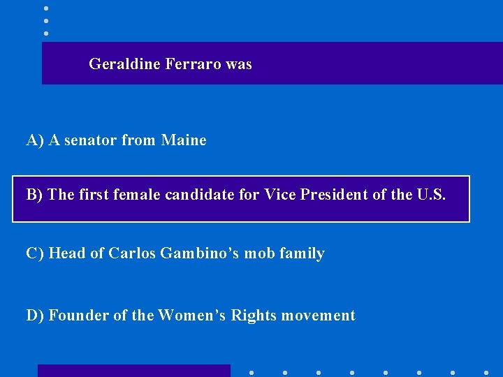 Geraldine Ferraro was A) A senator from Maine B) The first female candidate for