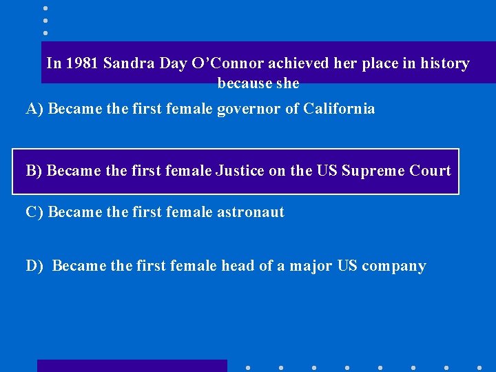 In 1981 Sandra Day O’Connor achieved her place in history because she A) Became