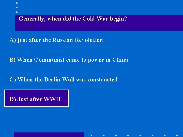 Generally, when did the Cold War begin? A) just after the Russian Revolution B)