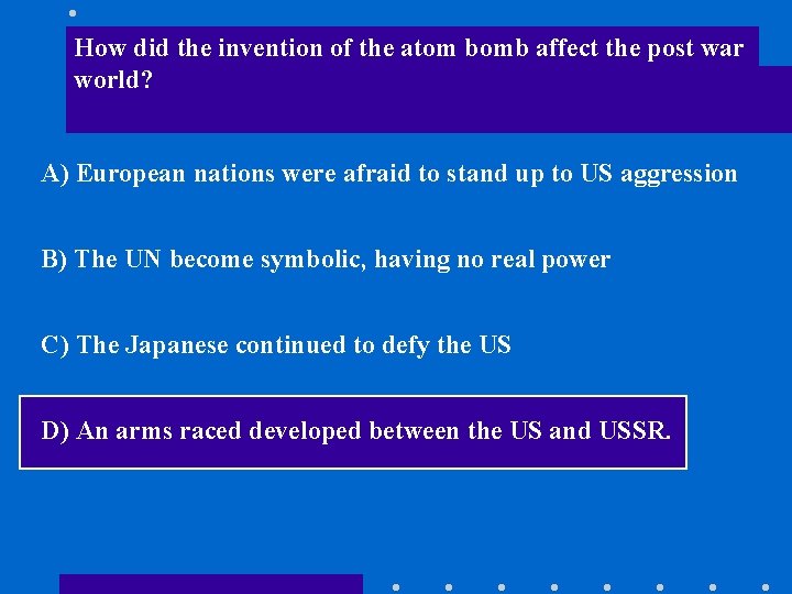 How did the invention of the atom bomb affect the post war world? A)