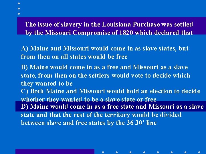 The issue of slavery in the Louisiana Purchase was settled by the Missouri Compromise