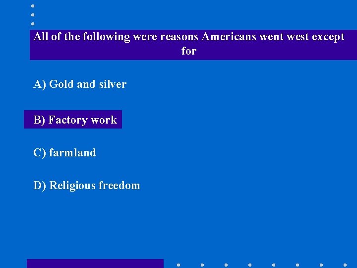 All of the following were reasons Americans went west except for A) Gold and