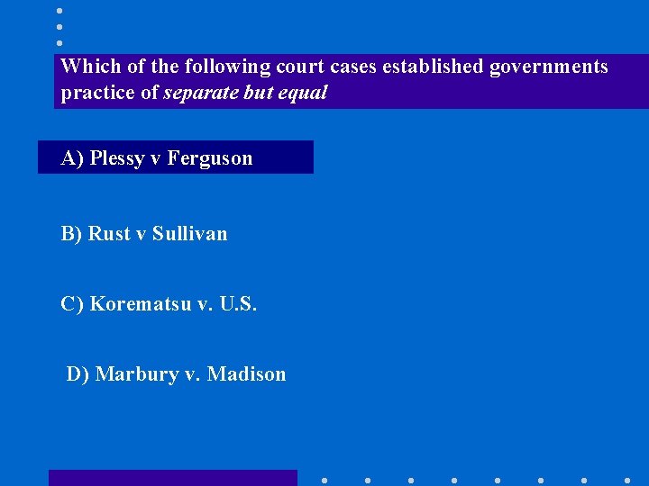 Which of the following court cases established governments practice of separate but equal A)