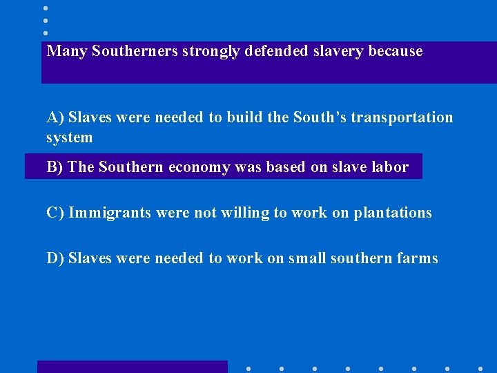 Many Southerners strongly defended slavery because A) Slaves were needed to build the South’s