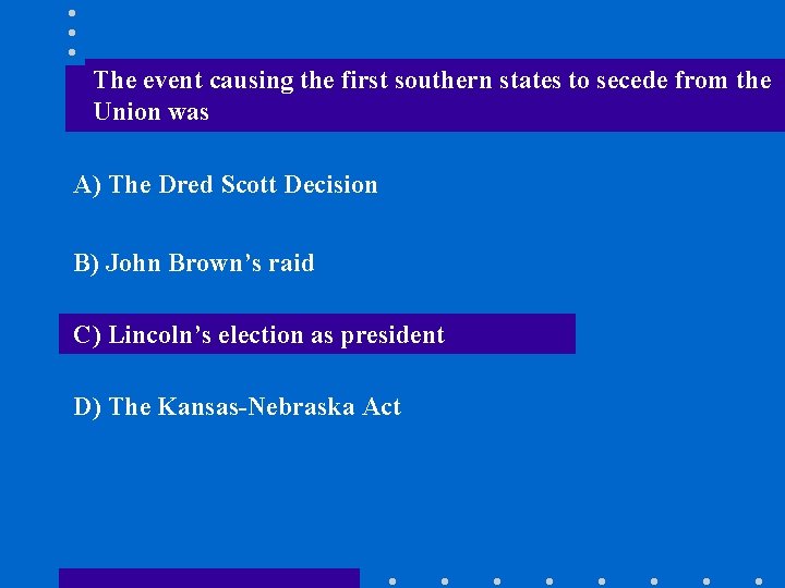 The event causing the first southern states to secede from the Union was A)