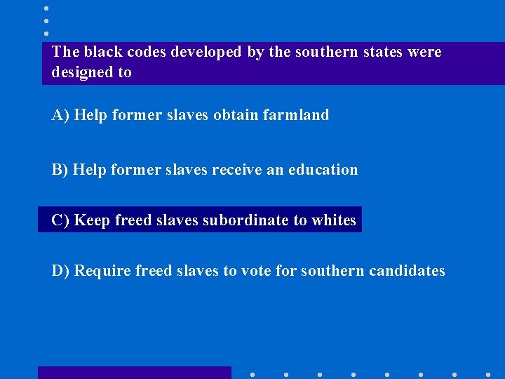 The black codes developed by the southern states were designed to A) Help former