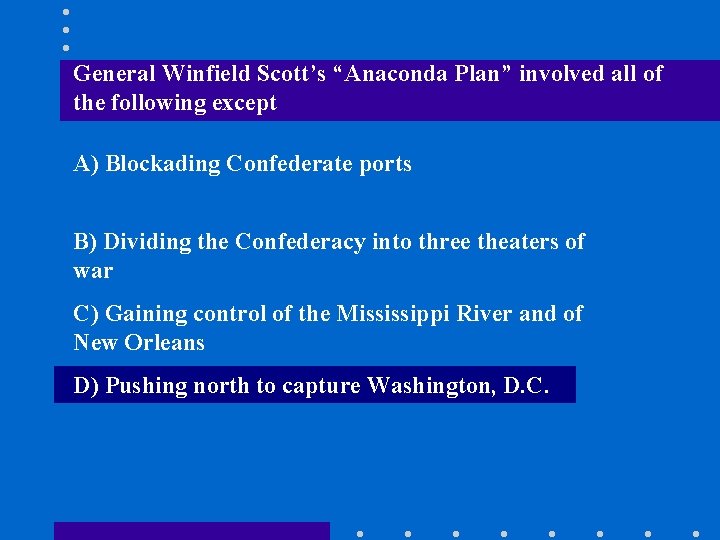 General Winfield Scott’s “Anaconda Plan” involved all of the following except A) Blockading Confederate