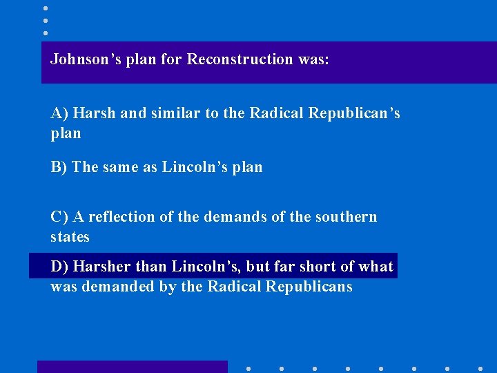 Johnson’s plan for Reconstruction was: A) Harsh and similar to the Radical Republican’s plan