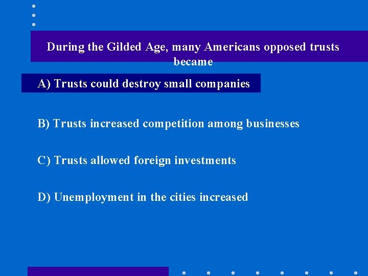 During the Gilded Age, many Americans opposed trusts became A) Trusts could destroy small