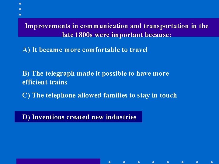 Improvements in communication and transportation in the late 1800 s were important because: A)