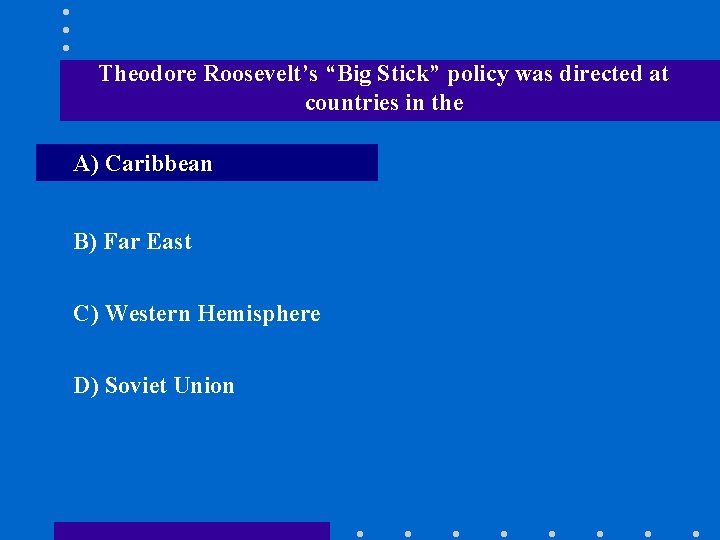 Theodore Roosevelt’s “Big Stick” policy was directed at countries in the A) Caribbean B)