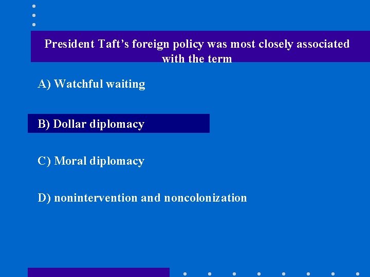 President Taft’s foreign policy was most closely associated with the term A) Watchful waiting