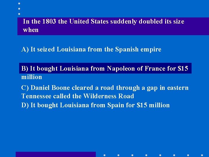 In the 1803 the United States suddenly doubled its size when A) It seized