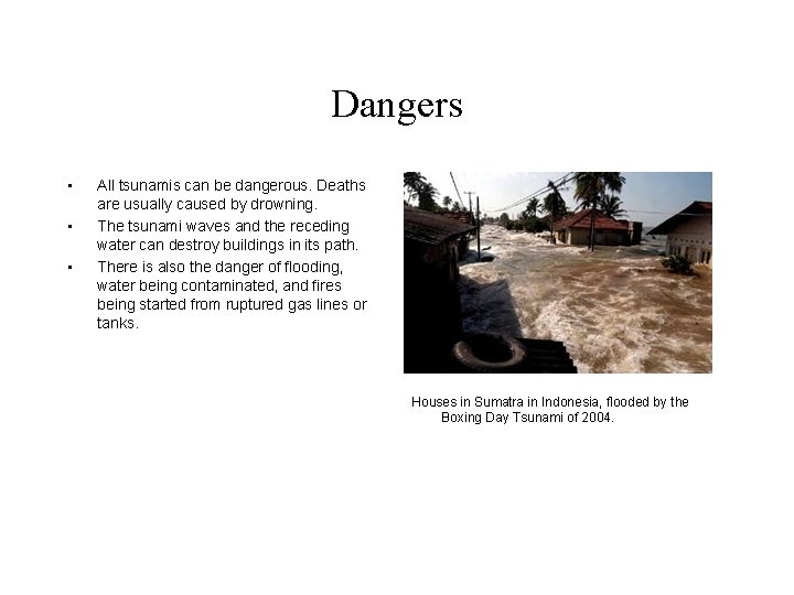 Dangers • • • All tsunamis can be dangerous. Deaths are usually caused by