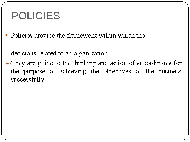 POLICIES § Policies provide the framework within which the decisions related to an organization.