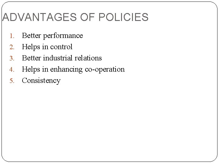 ADVANTAGES OF POLICIES 1. 2. 3. 4. 5. Better performance Helps in control Better