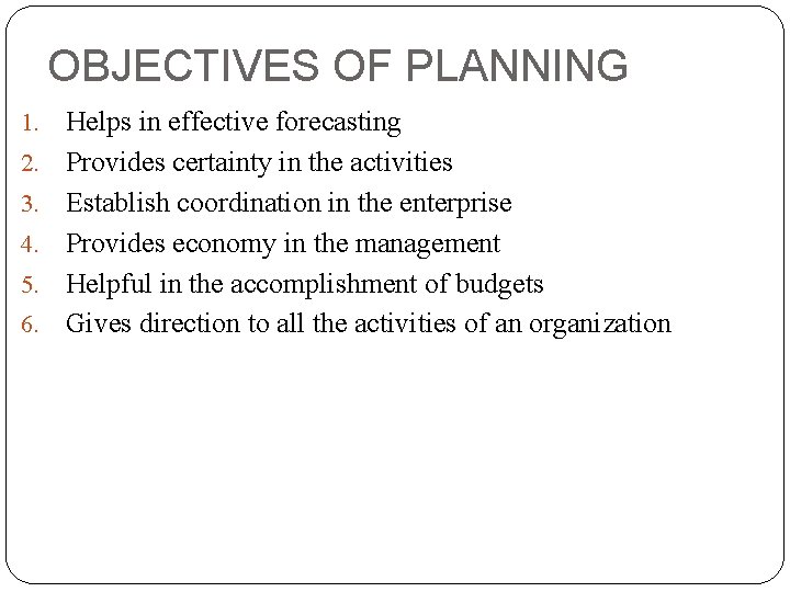 OBJECTIVES OF PLANNING 1. 2. 3. 4. 5. 6. Helps in effective forecasting Provides