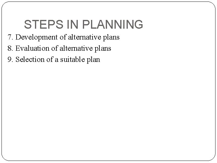 STEPS IN PLANNING 7. Development of alternative plans 8. Evaluation of alternative plans 9.