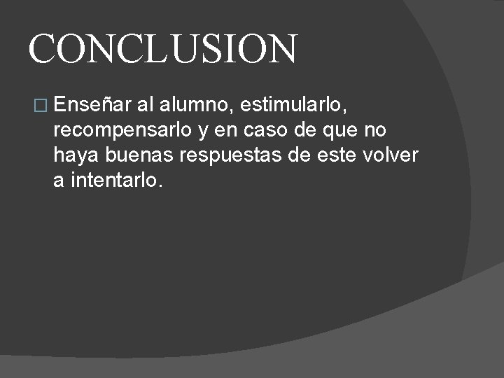 CONCLUSION � Enseñar al alumno, estimularlo, recompensarlo y en caso de que no haya