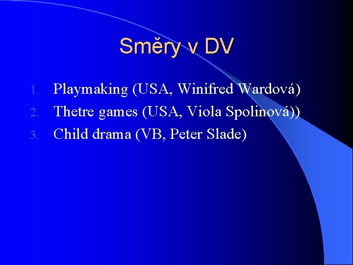 Směry v DV Playmaking (USA, Winifred Wardová) 2. Thetre games (USA, Viola Spolinová)) 3.