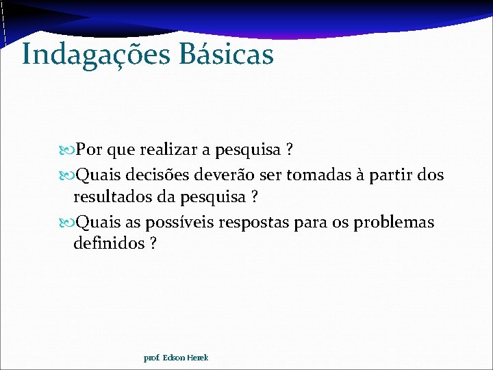 Indagações Básicas Por que realizar a pesquisa ? Quais decisões deverão ser tomadas à