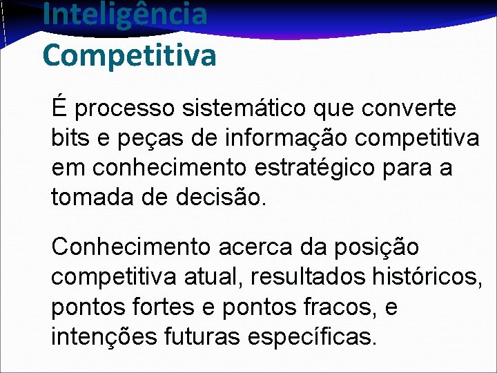 Inteligência Competitiva É processo sistemático que converte bits e peças de informação competitiva em