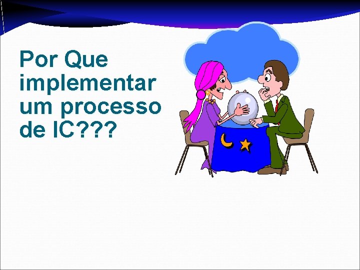 Por Que implementar um processo de IC? ? ? 
