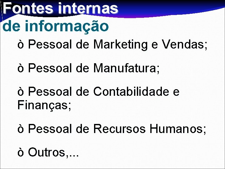 Fontes internas de informação ò Pessoal de Marketing e Vendas; ò Pessoal de Manufatura;